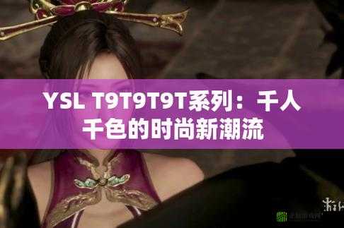 YSL 千色 T9T9T9 观看范围：潮流先锋，时尚之选