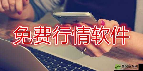 免费行情软件网站下载大全：实用推荐